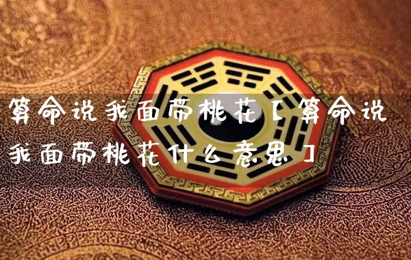 算命说我面带桃花【算命说我面带桃花什么意思】_https://www.dao-sheng-yuan.com_算命_第1张