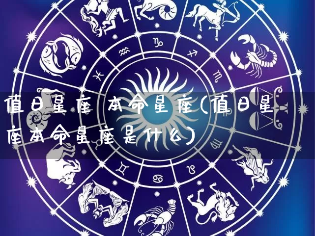 值日星座 本命星座(值日星座本命星座是什么)_https://www.dao-sheng-yuan.com_十二星座_第1张