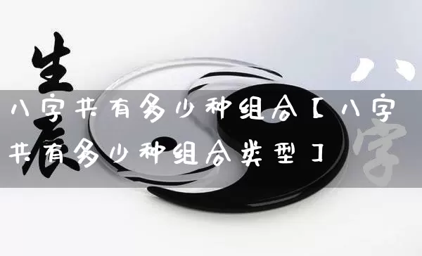 八字共有多少种组合【八字共有多少种组合类型】_https://www.dao-sheng-yuan.com_周公解梦_第1张