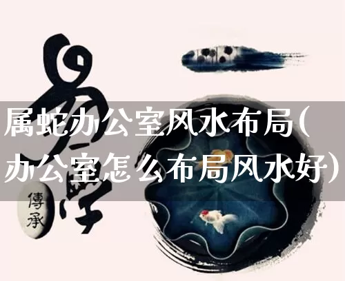 属蛇办公室风水布局(办公室怎么布局风水好)_https://www.dao-sheng-yuan.com_算命_第1张