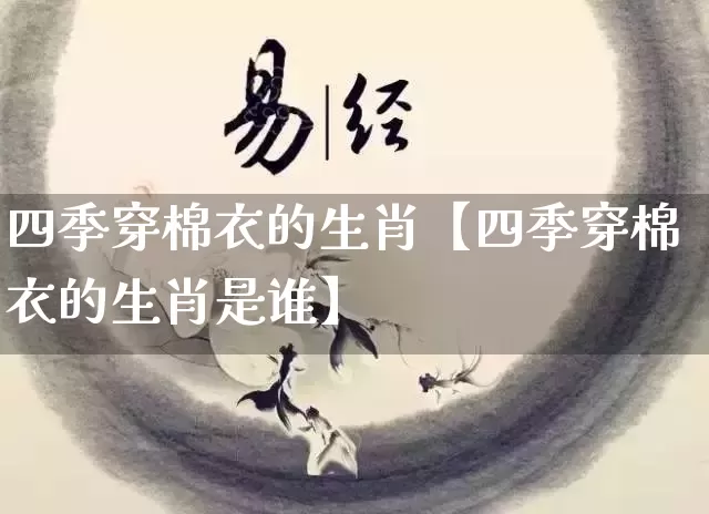 四季穿棉衣的生肖【四季穿棉衣的生肖是谁】_https://www.dao-sheng-yuan.com_生肖属相_第1张