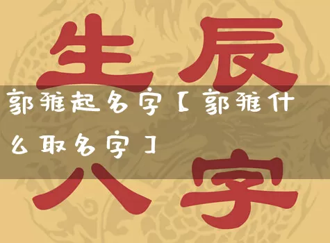 郭雅起名字【郭雅什么取名字】_https://www.dao-sheng-yuan.com_起名_第1张