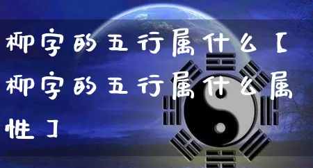 柳字的五行属什么【柳字的五行属什么属性】_https://www.dao-sheng-yuan.com_五行_第1张