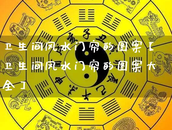 卫生间风水门帘的图案【卫生间风水门帘的图案大全】_https://www.dao-sheng-yuan.com_风水_第1张