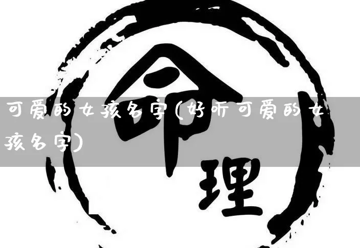 可爱的女孩名字(好听可爱的女孩名字)_https://www.dao-sheng-yuan.com_起名_第1张