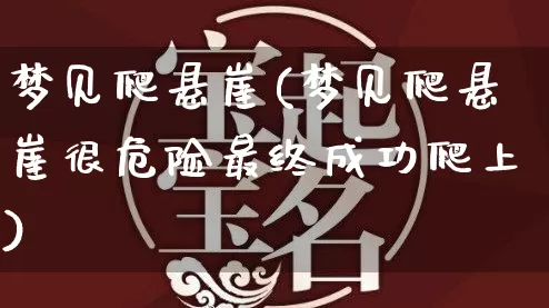 梦见爬悬崖(梦见爬悬崖很危险最终成功爬上)_https://www.dao-sheng-yuan.com_十二星座_第1张