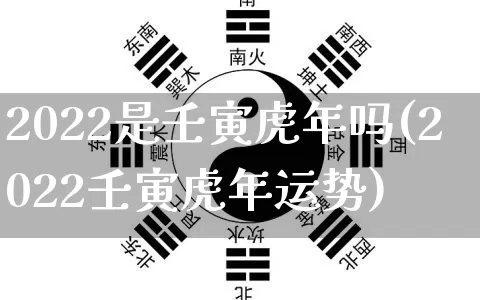 2022是壬寅虎年吗(2022壬寅虎年运势)_https://www.dao-sheng-yuan.com_算命_第1张