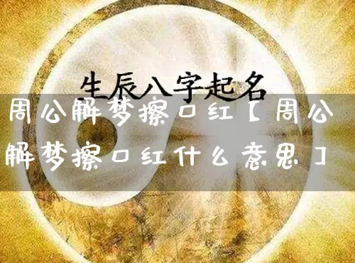 周公解梦擦口红【周公解梦擦口红什么意思】_https://www.dao-sheng-yuan.com_周公解梦_第1张