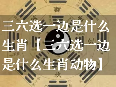 三六选一边是什么生肖【三六选一边是什么生肖动物】_https://www.dao-sheng-yuan.com_生肖属相_第1张