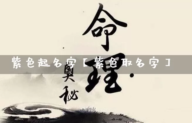 紫色起名字【紫色取名字】_https://www.dao-sheng-yuan.com_起名_第1张