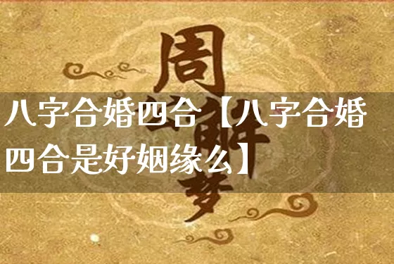 八字合婚四合【八字合婚四合是好姻缘么】_https://www.dao-sheng-yuan.com_易经_第1张