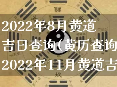 2022年8月黄道吉日查询(黄历查询2022年11月黄道吉日)_https://www.dao-sheng-yuan.com_生肖属相_第1张