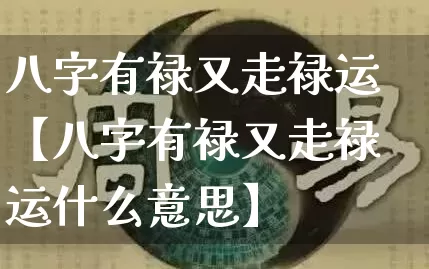 八字有禄又走禄运【八字有禄又走禄运什么意思】_https://www.dao-sheng-yuan.com_八字_第1张