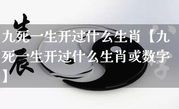 九死一生开过什么生肖【九死一生开过什么生肖或数字】_https://www.dao-sheng-yuan.com_生肖属相_第1张