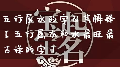 五行属水的字及其解释【五行属木和水最旺最吉祥的字】_https://www.dao-sheng-yuan.com_五行_第1张