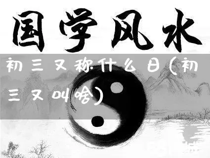 初三又称什么日(初三又叫啥)_https://www.dao-sheng-yuan.com_易经_第1张