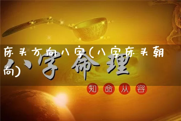 床头方向八字(八字床头朝向)_https://www.dao-sheng-yuan.com_八字_第1张