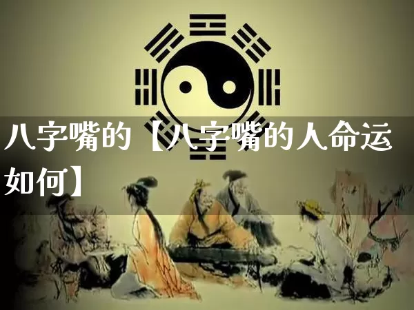 八字嘴的【八字嘴的人命运如何】_https://www.dao-sheng-yuan.com_八字_第1张