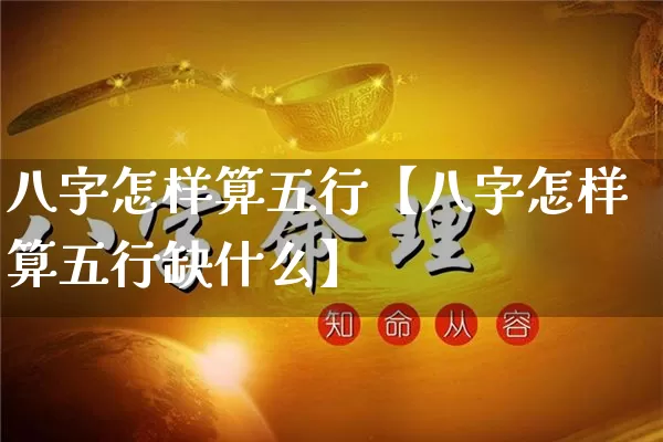 八字怎样算五行【八字怎样算五行缺什么】_https://www.dao-sheng-yuan.com_八字_第1张