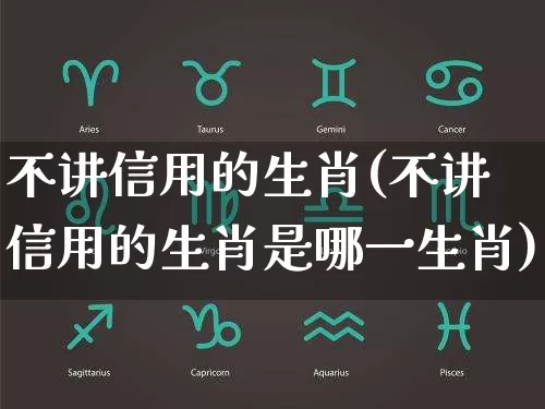 不讲信用的生肖(不讲信用的生肖是哪一生肖)_https://www.dao-sheng-yuan.com_生肖属相_第1张