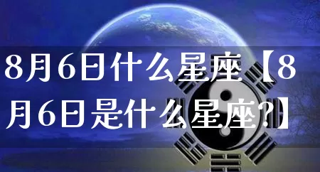 8月6日什么星座【8月6日是什么星座?】_https://www.dao-sheng-yuan.com_十二星座_第1张