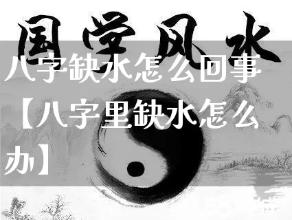 八字缺水怎么回事【八字里缺水怎么办】_https://www.dao-sheng-yuan.com_八字_第1张