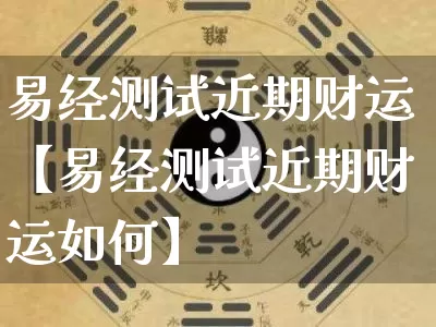 易经测试近期财运【易经测试近期财运如何】_https://www.dao-sheng-yuan.com_易经_第1张