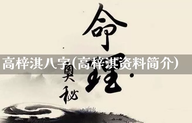 高梓淇八字(高梓淇资料简介)_https://www.dao-sheng-yuan.com_八字_第1张