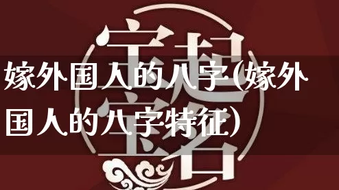 嫁外国人的八字(嫁外国人的八字特征)_https://www.dao-sheng-yuan.com_八字_第1张