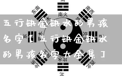 五行缺金缺水的男孩名字【五行缺金缺水的男孩名字大全集】_https://www.dao-sheng-yuan.com_五行_第1张