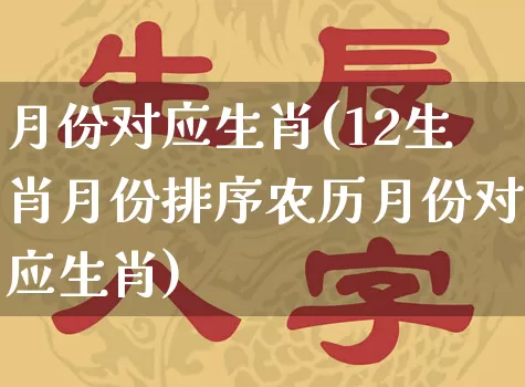 月份对应生肖(12生肖月份排序农历月份对应生肖)_https://www.dao-sheng-yuan.com_生肖属相_第1张