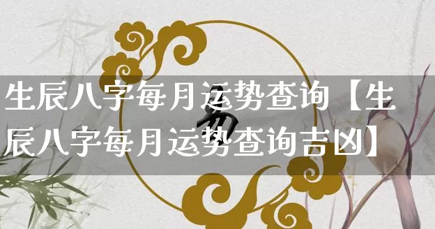 生辰八字每月运势查询【生辰八字每月运势查询吉凶】_https://www.dao-sheng-yuan.com_八字_第1张