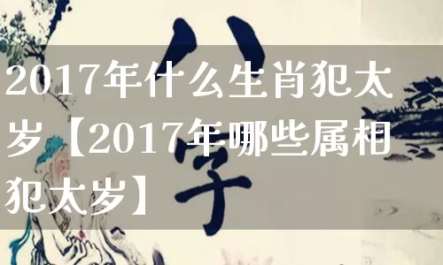 2017年什么生肖犯太岁【2017年哪些属相犯太岁】_https://www.dao-sheng-yuan.com_生肖属相_第1张