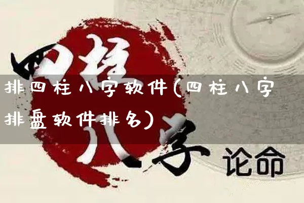 排四柱八字软件(四柱八字排盘软件排名)_https://www.dao-sheng-yuan.com_八字_第1张