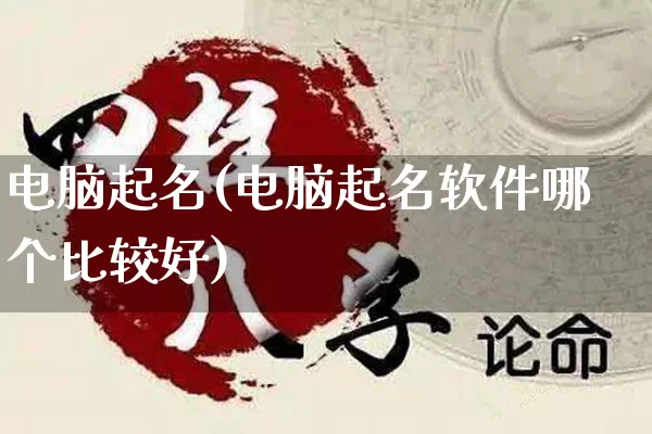 电脑起名(电脑起名软件哪个比较好)_https://www.dao-sheng-yuan.com_生肖属相_第1张