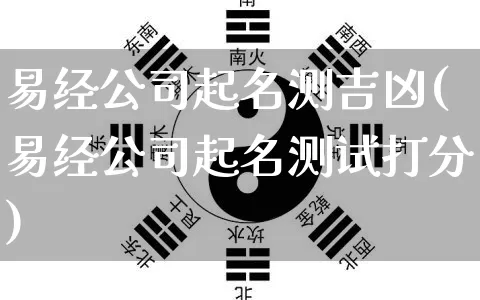 易经公司起名测吉凶(易经公司起名测试打分)_https://www.dao-sheng-yuan.com_易经_第1张