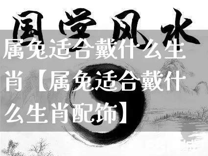 属兔适合戴什么生肖【属兔适合戴什么生肖配饰】_https://www.dao-sheng-yuan.com_生肖属相_第1张