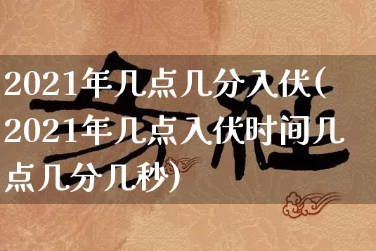 2021年几点几分入伏(2021年几点入伏时间几点几分几秒)_https://www.dao-sheng-yuan.com_算命_第1张