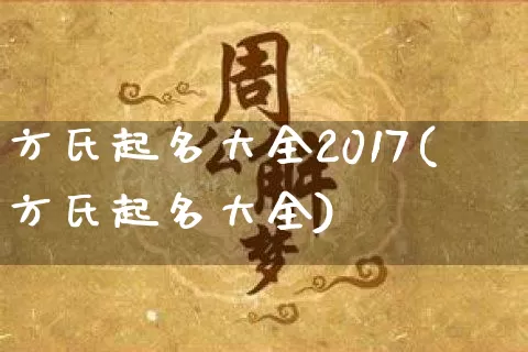 方氏起名大全2017(方氏起名大全)_https://www.dao-sheng-yuan.com_起名_第1张