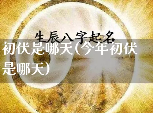 初伏是哪天(今年初伏是哪天)_https://www.dao-sheng-yuan.com_道源国学_第1张