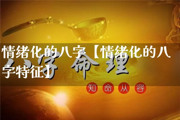 情绪化的八字【情绪化的八字特征】_https://www.dao-sheng-yuan.com_易经_第1张