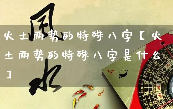 火土两势的特殊八字【火土两势的特殊八字是什么】_https://www.dao-sheng-yuan.com_道源国学_第1张