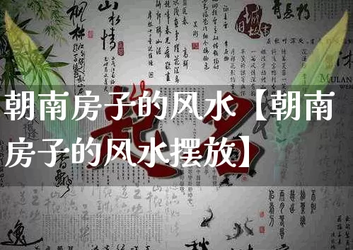 朝南房子的风水【朝南房子的风水摆放】_https://www.dao-sheng-yuan.com_风水_第1张