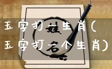 玉字打一生肖(玉字打一个生肖)_https://www.dao-sheng-yuan.com_生肖属相_第1张