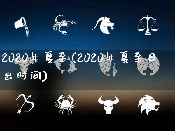 2020年夏至(2020年夏至日出时间)_https://www.dao-sheng-yuan.com_算命_第1张