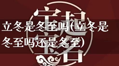 立冬是冬至吗(立冬是冬至吗还是冬至)_https://www.dao-sheng-yuan.com_八字_第1张