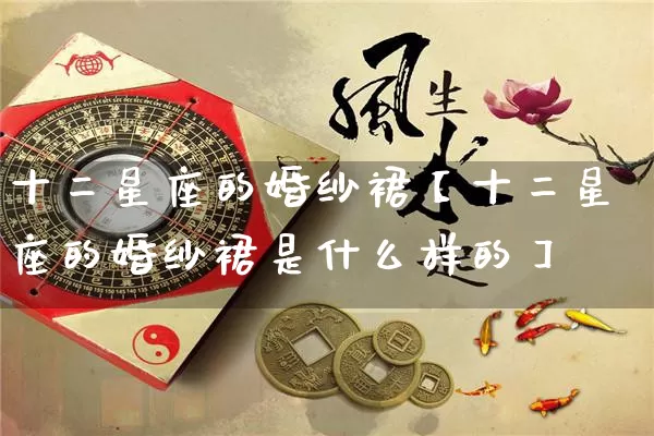 十二星座的婚纱裙【十二星座的婚纱裙是什么样的】_https://www.dao-sheng-yuan.com_十二星座_第1张