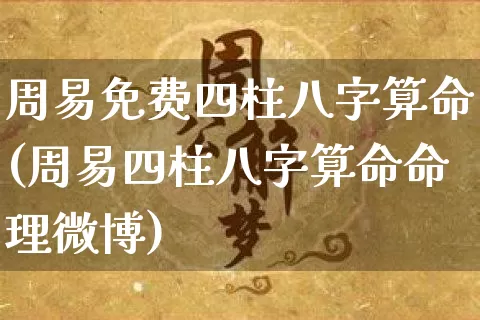 周易免费四柱八字算命(周易四柱八字算命命理微博)_https://www.dao-sheng-yuan.com_算命_第1张