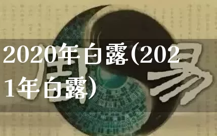 2020年白露(2021年白露)_https://www.dao-sheng-yuan.com_五行_第1张