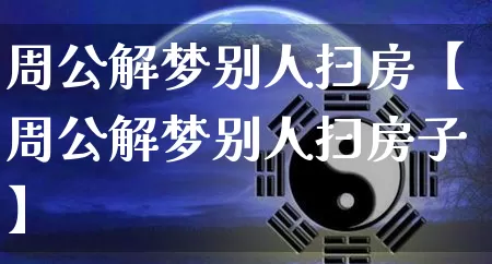 周公解梦别人扫房【周公解梦别人扫房子】_https://www.dao-sheng-yuan.com_周公解梦_第1张